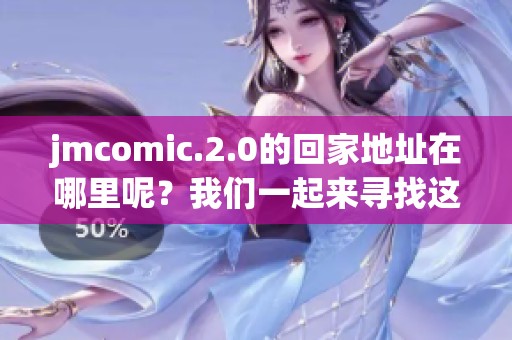 jmcomic.2.0的回家地址在哪里呢？我们一起来寻找这个地址！