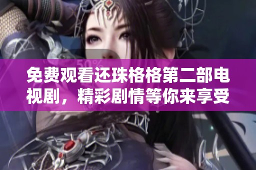 免费观看还珠格格第二部电视剧，精彩剧情等你来享受