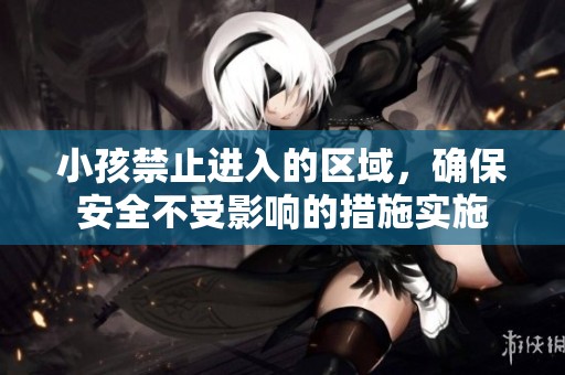 小孩禁止进入的区域，确保安全不受影响的措施实施