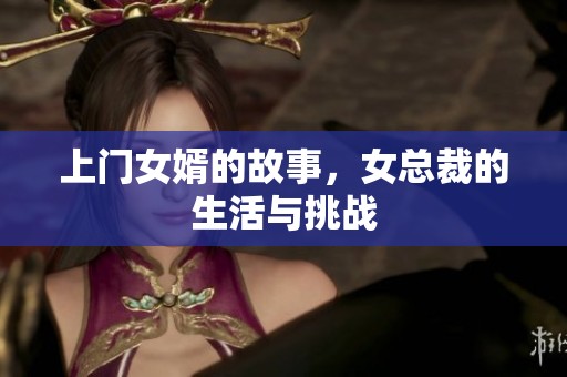上门女婿的故事，女总裁的生活与挑战