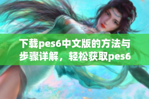 下载pes6中文版的方法与步骤详解，轻松获取pes6中文版内容分享