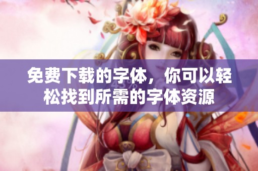 免费下载的字体，你可以轻松找到所需的字体资源