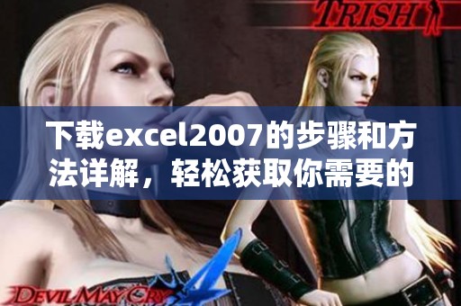 下载excel2007的步骤和方法详解，轻松获取你需要的版本