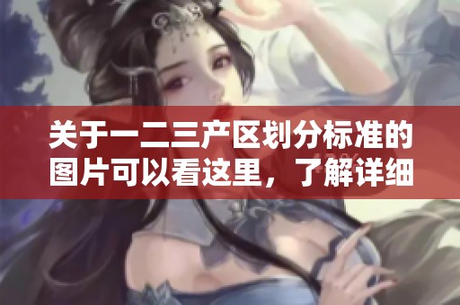 关于一二三产区划分标准的图片可以看这里，了解详细的标准和分类信息。