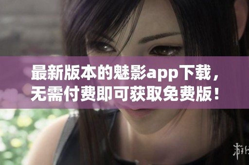 最新版本的魅影app下载，无需付费即可获取免费版！