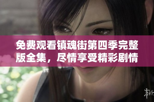 免费观看镇魂街第四季完整版全集，尽情享受精彩剧情与刺激冒险