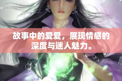 故事中的爱爱，展现情感的深度与迷人魅力。