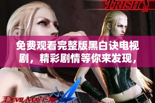 免费观看完整版黑白诀电视剧，精彩剧情等你来发现，快来观看吧！