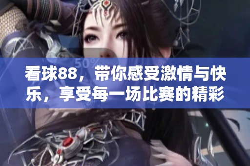 看球88，带你感受激情与快乐，享受每一场比赛的精彩！
