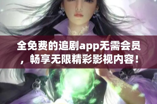 全免费的追剧app无需会员，畅享无限精彩影视内容！