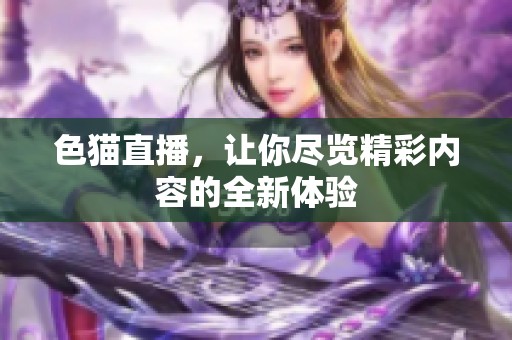 色猫直播，让你尽览精彩内容的全新体验