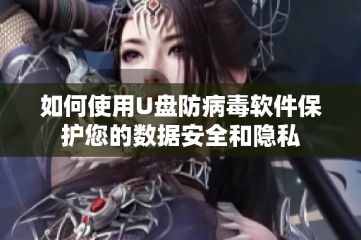 如何使用U盘防病毒软件保护您的数据安全和隐私