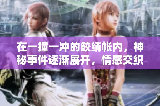 在一撞一冲的鲛绡帐内，神秘事件逐渐展开，情感交织。