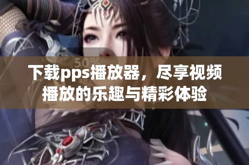 下载pps播放器，尽享视频播放的乐趣与精彩体验