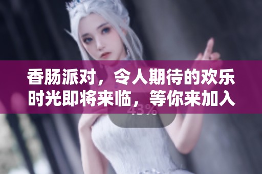 香肠派对，令人期待的欢乐时光即将来临，等你来加入！