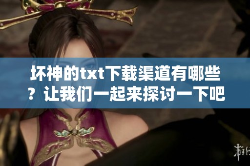 坏神的txt下载渠道有哪些？让我们一起来探讨一下吧。