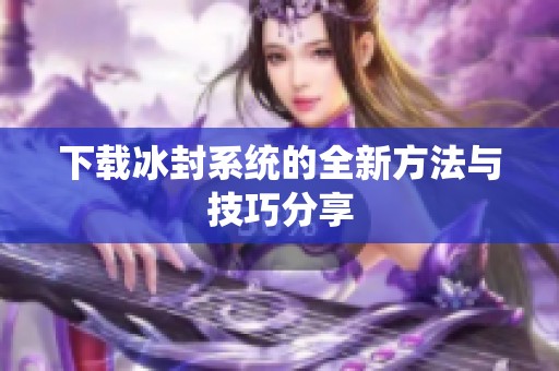 下载冰封系统的全新方法与技巧分享