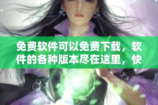 免费软件可以免费下载，软件的各种版本尽在这里，快来体验吧！