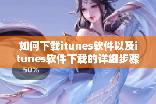如何下载itunes软件以及itunes软件下载的详细步骤指南