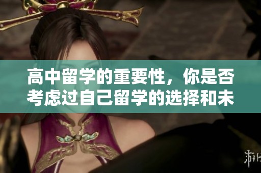 高中留学的重要性，你是否考虑过自己留学的选择和未来的发展方向呢