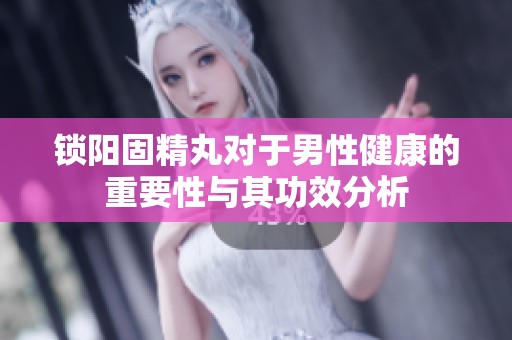 锁阳固精丸对于男性健康的重要性与其功效分析