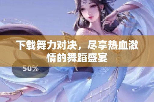 下载舞力对决，尽享热血激情的舞蹈盛宴