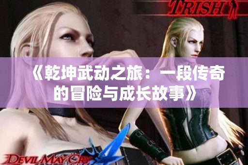《乾坤武动之旅：一段传奇的冒险与成长故事》