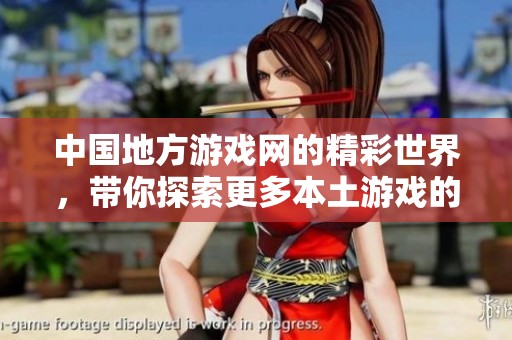 中国地方游戏网的精彩世界，带你探索更多本土游戏的魅力和乐趣