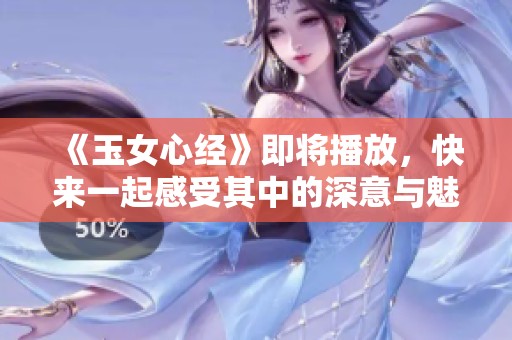 《玉女心经》即将播放，快来一起感受其中的深意与魅力！