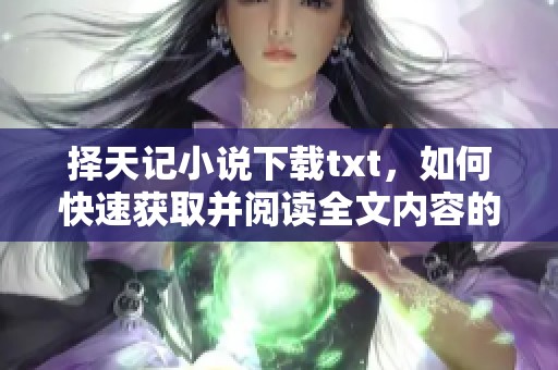 择天记小说下载txt，如何快速获取并阅读全文内容的分享与推荐