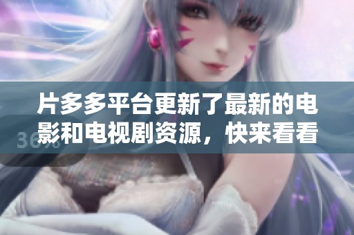 片多多平台更新了最新的电影和电视剧资源，快来看看吧！