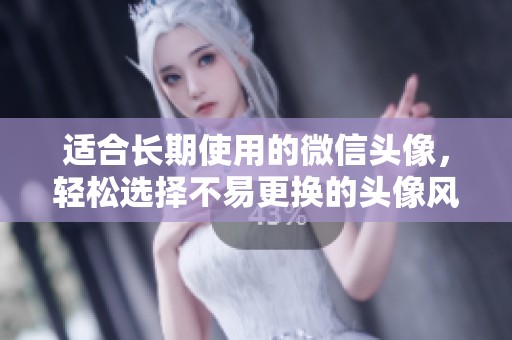 适合长期使用的微信头像，轻松选择不易更换的头像风格