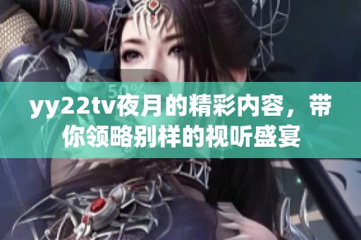 yy22tv夜月的精彩内容，带你领略别样的视听盛宴