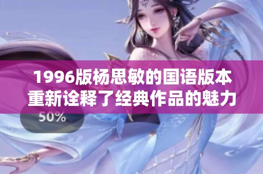 1996版杨思敏的国语版本重新诠释了经典作品的魅力与风采