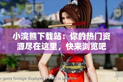 小浣熊下载站：你的热门资源尽在这里，快来浏览吧