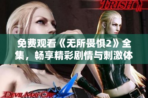 免费观看《无所畏惧2》全集，畅享精彩剧情与刺激体验