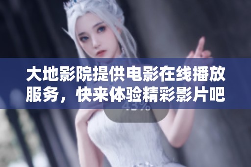 大地影院提供电影在线播放服务，快来体验精彩影片吧！