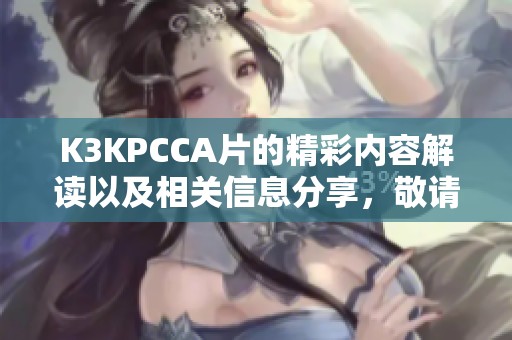 K3KPCCA片的精彩内容解读以及相关信息分享，敬请关注我们的详细分析与评述。