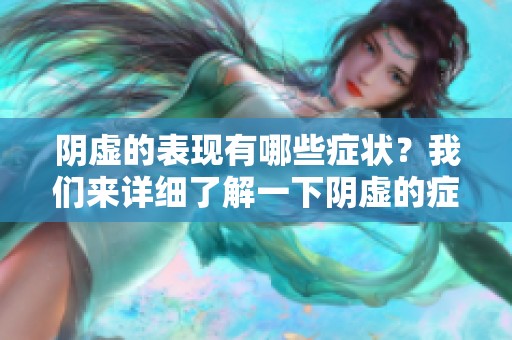 阴虚的表现有哪些症状？我们来详细了解一下阴虚的症状。