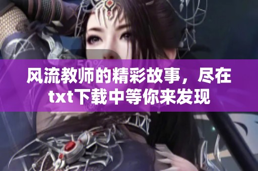 风流教师的精彩故事，尽在txt下载中等你来发现