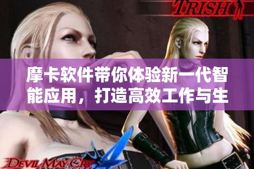 摩卡软件带你体验新一代智能应用，打造高效工作与生活的新方式