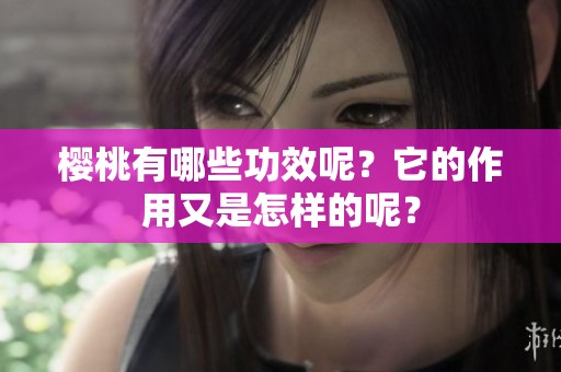 樱桃有哪些功效呢？它的作用又是怎样的呢？