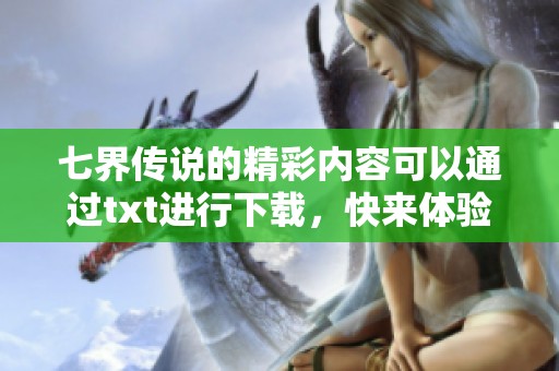 七界传说的精彩内容可以通过txt进行下载，快来体验吧！