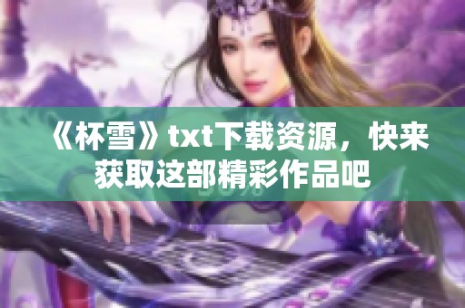 《杯雪》txt下载资源，快来获取这部精彩作品吧