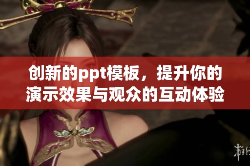 创新的ppt模板，提升你的演示效果与观众的互动体验