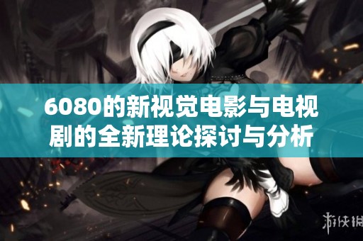 6080的新视觉电影与电视剧的全新理论探讨与分析