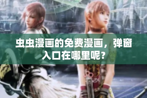 虫虫漫画的免费漫画，弹窗入口在哪里呢？