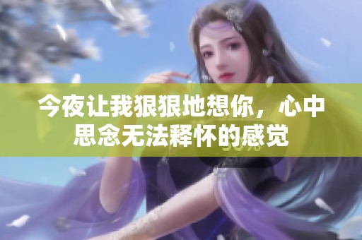 今夜让我**地想你，心中思念无法释怀的感觉