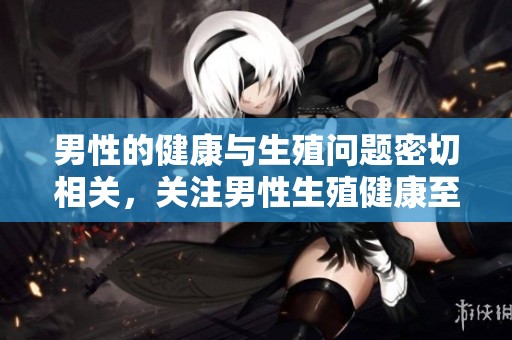 男性的健康与生殖问题密切相关，关注男性生殖健康至关重要