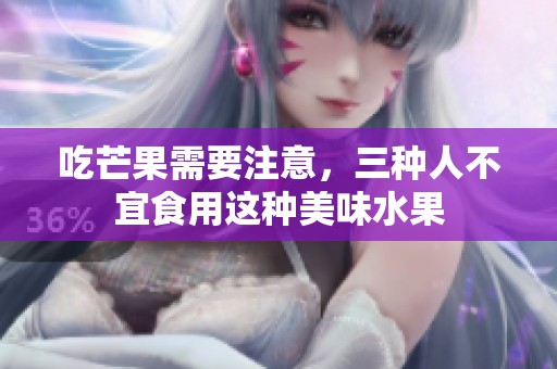 吃芒果需要注意，三种人不宜食用这种美味水果